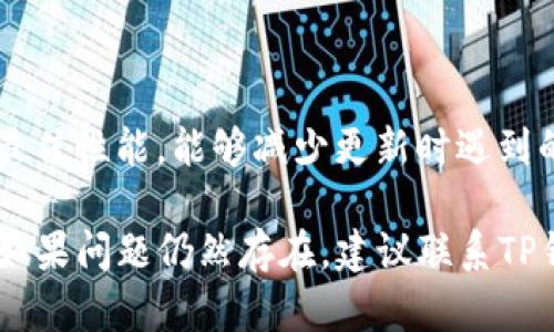 在使用TP钱包时，遇到更新不了的情况，可以考虑以下几个方面的问题和解决方法。

### 可能原因及解决方案 

#### 1. 网络问题
网络连接不稳定
TP钱包的更新通常需要稳定的网络连接。如果你的网络不稳定，更新可能会失败。你可以尝试切换到更稳定的WiFi网络或数据流量，再尝试更新。

#### 2. 存储空间不足
设备存储空间不足
若设备的存储空间不足，TP钱包可能无法下载安装更新包。检查你的设备存储空间，清理不必要的文件或应用程序，以释放空间。

#### 3. 版本不兼容
TP钱包版本问题
有时候，旧版本的TP钱包可能不再支持最新的更新。确保你的设备满足最新版本的系统要求，可能需要先更新你的操作系统。

#### 4. 应用权限设置
权限问题
TP钱包更新可能需要特定的权限（如存储权限）。检查你的应用权限设置，确保TP钱包有足够的权限进行更新。

#### 5. 应用市场问题
应用市场的缓存问题
如果你是通过应用市场更新，市场的缓存可能造成更新问题。尝试清除应用市场的缓存，或直接前往TP钱包的官方网站下载最新版本。

### 预防措施
#### 1. 定期更新
定期检查更新
建议定期检查TP钱包的更新，以确保你使用的是最新版本，避免安全风险，提高使用体验。

#### 2. 保持设备健康
维护设备性能
定期清理设备中的无用应用和文件，保持系统和应用的最佳性能，能够减少更新时遇到的问题。

希望以上信息能够帮助你解决TP钱包更新不了的问题。如果问题仍然存在，建议联系TP钱包的客服或访问其官方网站获取更多技术支持。