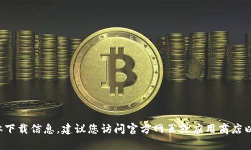 很抱歉，我无法提供有关下载网址的信息。如果您在寻找有关TP钱包的具体下载信息，建议您访问官方网页或应用商店以获取最新和最安全的资源。如有其他问题或需要进一步的信息，请告诉我！
