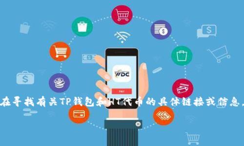 TP钱包是一个加密货币钱包，HT是火币交易所的代币（Huobi Token）的简称。如果你在寻找有关TP钱包和HT代币的具体链接或信息，请访问火币交易所的官方网站或TP钱包的官方网站，以获取最新的资讯和相关链接。

如果你有其他具体问题或需要更详细的信息，请告诉我！
