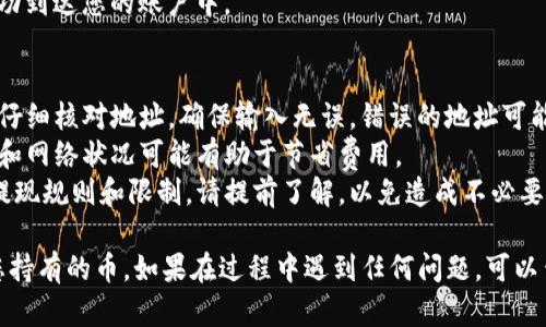 要从 TokenPocket 提现币（也就是将数字资产提取到其他钱包或交易所），您可以按照以下步骤操作：

### 1. 打开TokenPocket应用
首先确保您已经安装并打开 TokenPocket 应用，并登录到您的钱包。

### 2. 选择您的钱包
在主界面中，选择您想要提现的币的相应钱包。例如，如果您要提现以太坊（ETH），就选择以太坊钱包。

### 3. 点击“提现”或“发送”选项
在您的钱包界面中，通常会有一个“发送”或“提现”按钮。点击该按钮以开始提现过程。

### 4. 输入提现信息
在提现界面，您需要输入以下信息：
- **接收地址**：这是您要将币提现到的目标地址（例如，您交易所账户或其他钱包地址）。
- **提现金额**：输入您想要提现的数量。

### 5. 确认交易费用
在完成上述步骤后，TokenPocket会显示交易费用（如果有的话）。您需要确认这个费用，并确保您的钱包中有足够的余额支付这笔费用。

### 6. 验证和确认
在确认提现信息准确无误后，您需要进行身份验证（如输入密码或其他安全验证方式），之后确认提现操作。

### 7. 等待交易确认
提现请求将被发送到区块链网络，您可以在TokenPocket或通过区块链浏览器查看交易状态，您需要等待一段时间，直到交易被确认。

### 8. 检查目标地址
一旦交易确认，请检查您提供的目标地址，以确保币已经成功到达您的账户中。

### 注意事项
- **安全第一**：在进行任何加密货币的转账和提现时，请仔细核对地址，确保输入无误，错误的地址可能导致资产损失。
- **手续费**：请留意每个交易的手续费，选择合适的时机和网络状况可能有助于节省费用。
- **了解提现规则**：不同的交易所和钱包可能有不同的提现规则和限制，请提前了解，以免造成不必要的困扰。

按照以上步骤，您应该能够顺利地从 TokenPocket 提现您持有的币。如果在过程中遇到任何问题，可以查询 TokenPocket 的官方帮助中心或社区获取更多支持。