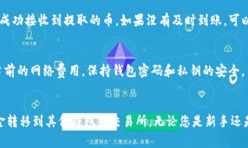 提取 TP 钱包中的加密货币通常涉及几个步骤，以下是详细指导，帮助您安全地将资金提取到其他钱包或交易所：

步骤一：确认您要提取的币种
在您开始之前，首先确认您需要提取哪种加密货币。TP 钱包支持多种币种，因此确保您知道具体的币种将帮助您顺利进行后续步骤。

步骤二：创建目标钱包地址
如果您要将币提取到另一个钱包或交易所，您需要先获取该钱包或交易所的接收地址。在创建接收地址时，请务必仔细确认，这是确保您的资金安全的重要一步。

步骤三：打开 TP 钱包应用
启动您的 TP 钱包应用程序并登录。如果您使用的是硬件钱包，确保您的设备已连接并解锁。

步骤四：选择提取功能
在 TP 钱包的主界面，找到“提取”或“发送”选项。通常这些选项会在菜单中清楚地列出。

步骤五：输入接收地址和提取金额
在提取页面，输入您从目标钱包或交易所获得的接收地址。接下来，输入您希望提取的金额。在输入金额之前，请检查当前的网络费用，确保您为交易提供了足够的费用，以便交易能够顺利处理。

步骤六：确认交易信息
在提交提取请求之前，详细检查所有信息，包括接收地址和提取金额。确保没有错误，以避免资金损失。

步骤七：验证与提交交易
某些钱包会要求您进行额外的安全验证，比如输入密码或使用二步验证。完成这些步骤后，提交您的交易请求。

步骤八：等待交易确认
一旦您提交了交易，您需要耐心等待区块链网络对交易进行确认。不同的交易所和币种可能会有不同的确认时间。

步骤九：检查目标钱包
在发送请求后的几分钟到几小时内，您可以回到您目标钱包，查看是否已成功接收到提取的币。如果没有及时到账，可以在 TP 钱包内查看交易记录，确认交易状态。

注意事项
在提取加密货币时，请务必注意以下几点：确保接收地址的准确性，了解当前的网络费用，保持钱包密码和私钥的安全。

总结
提取 TP钱包中的币并不复杂，只需要遵循以上步骤，您就能安全地将资金转移到其他钱包或交易所。无论您是新手还是经验丰富的用户，谨慎操作总是值得的。