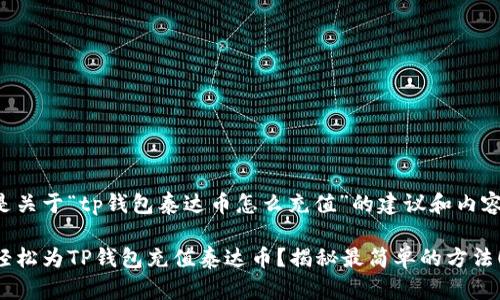 以下是关于“tp钱包泰达币怎么充值”的建议和内容大纲：

如何轻松为TP钱包充值泰达币？揭秘最简单的方法！