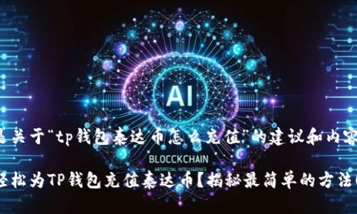 以下是关于“tp钱包泰达币怎么充值”的建议和内容大纲：

如何轻松为TP钱包充值泰达币？揭秘最简单的方法！