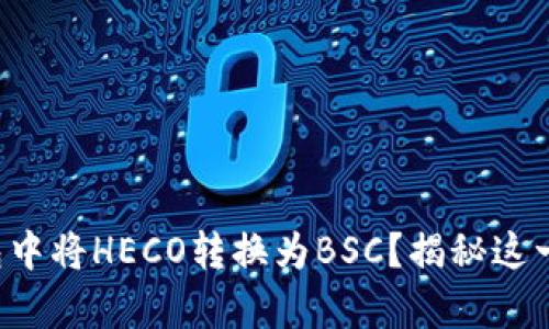 如何轻松在TP钱包中将HECO转换为BSC？揭秘这一简单快捷的方法！