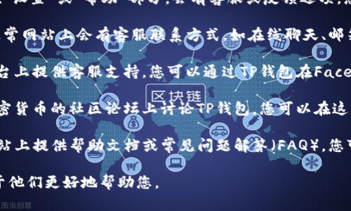 要联系客服，您可以通过以下几种方法联系TP钱包的客服团队：

1. **应用内客服**：打开TP钱包应用，通常在“设置”或“帮助”部分，会有客服或反馈选项，您可以通过这些选项直接联系客服。

2. **官方网站**：访问TP钱包的官方网站，通常网站上会有客服联系方式，如在线聊天、邮箱或电话等方式。

3. **社交媒体**：很多公司会在社交媒体平台上提供客服支持，您可以通过TP钱包在Facebook, Twitter等平台的官方账号寻求帮助。

4. **社区论坛**：一些用户会在区块链和加密货币的社区论坛上讨论TP钱包，您可以在这些平台求助。

5. **帮助文档**：TP钱包通常会在其官方网站上提供帮助文档或常见问题解答（FAQ），您可以先查看这些资源以获取常见问题的解答。

在联系客户服务时，建议提供详细信息以便于他们更好地帮助您。