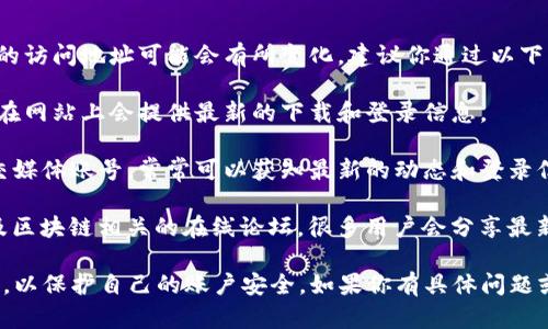 关于TP钱包（TP Wallet）的电脑登录网址，具体的访问地址可能会有所变化，建议你通过以下几种方式获取：

1. **官方网站**：访问TP钱包的官方网站，通常在网站上会提供最新的下载和登录信息。

2. **社交媒体和社区**：关注TP钱包的官方社交媒体账号，常常可以获知最新的动态和登录信息。

3. **在线论坛和社区**：参与和查看加密货币及区块链相关的在线论坛，很多用户会分享最新的登录链接和相关经验。

在访问任何网页时，请确保检查其网址的真实性，以保护自己的账户安全。如果你有具体问题或需要了解更多关于TP钱包的功能，请随时询问！