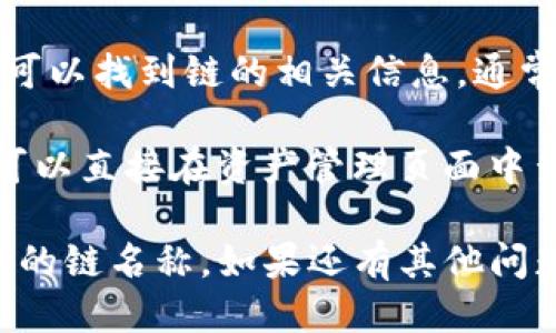 要查看TP钱包（TokenPocket）中的链名称，可以通过以下步骤获取信息：

1. **打开TP钱包**：首先，确保你已下载并安装TP钱包应用，并且已经成功登录你的钱包账户。

2. **进入主界面**：在TP钱包的主界面上，你会看到不同的区块链网络，比如Ethereum、BNB链、Polygon等。

3. **选择当前网络**：通常在主界面上会有一个显示当前网络名称的部分，点击它可以看到所有支持的链。

4. **查看链详情**：选择你感兴趣的区块链，通常会有更详细的信息，包括链名称、token详情及相关资产。

5. **链设置或管理**：在钱包设置中也可以找到链的相关信息，通常在“设置”或“网络管理”选项中。

如果你想要查找特定资产的链名称，也可以直接在资产管理页面中查看资产的链信息。

希望这些步骤可以帮助你找到TP钱包中的链名称。如果还有其他问题，请随时询问！