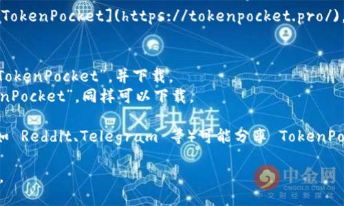 您可以通过以下方式下载 TokenPocket：

1. **官方网站**：访问 TokenPocket 的官方网站 [TokenPocket](https://tokenpocket.pro/)，在网站上通常可以找到适用于不同平台的下载链接。

2. **应用商店**：
   - **Android**：在 Google Play 商店中搜索 “TokenPocket”，并下载。
   - **iOS**：在 Apple App Store 中搜索 “TokenPocket”，同样可以下载。

3. **区块链社区**：一些区块链相关的社区或论坛（如 Reddit、Telegram 等）可能分享 TokenPocket 的下载链接。

记得确保从官方或可信赖的渠道下载，以确保安全性。