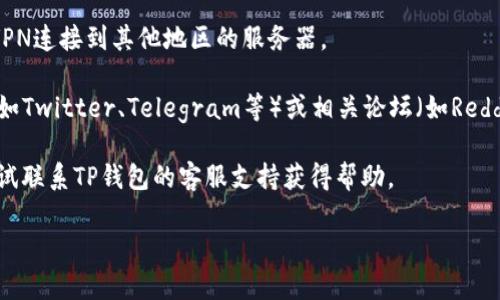 很抱歉您遇到问题。如果TP钱包官网打不开，您可以尝试以下几个步骤来解决这个问题：

1. **检查网络连接**：确保您的互联网连接正常，可以通过打开其他网页测试。

2. **清除浏览器缓存和Cookies**：有时候，缓存和Cookies可能导致网页无法正常加载。请尝试清除浏览器的缓存和Cookies。

3. **尝试不同的浏览器或设备**：有可能是特定浏览器的问题，您可以尝试使用其他浏览器或设备访问官网。

4. **使用VPN**：如果您在某个地区无法访问该网站，试试使用VPN连接到其他地区的服务器。

5. **访问社交媒体或论坛**：查看TP钱包的官方社交媒体账号（如Twitter、Telegram等）或相关论坛（如Reddit）看是否有其他用户也遇到同样的问题，或者是否有官方公告。

6. **联系支持团队**：如果以上方法都没有解决问题，您可以尝试联系TP钱包的客服支持获得帮助。

希望这些建议能够帮到您！如果您还有其他问题，欢迎继续询问。