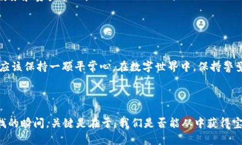 jiaoti手机里找不到TP钱包？解决办法在这里等着你！/jiaoti
TP钱包, 钱包找不到, 手机钱包, 数字资产/guanjianci

引言：数字钱包的迷失与寻回
在数字化迅速发展的时代，手机已经成为我们生活中不可或缺的一部分。人们习惯将各种应用程序装进这个小小的电子设备里，而数字钱包则是我们管理财务、交易和资产的重要工具。然而，就像在生活的某个瞬间，你突然发现丢失了某个重要的东西，TP钱包的消失也让用户感到不安。那么，在手机中，如何有效地找到那个神秘的数字钱包呢？

第一部分：了解TP钱包的特点与功能
TP钱包作为一种数字钱包，它的存在如同一个专属的保险箱，保护着我们的数字资产。在我们探索如何找到它之前，了解它的功能和用途显得尤为重要。TP钱包不仅仅是存储代币的平台，它还能提供交易、兑换和管理资产的功能。就像我们生活中的一位理财顾问，帮助我们更好地掌控财务状况。

第二部分：常见原因导致TP钱包消失
当你在手机中找不到TP钱包时，或许有几个常见的原因。首先，手机系统的更新可能会导致某些应用的异常情况，就像春天的突如其来的雷阵雨，让一切看起来都措手不及。此外，如果你不小心将TP钱包误删，或是将其移动到文件夹中，而你没有注意到，就会出现“失联”的状况。

第三部分：快速找回TP钱包的方法
现在，让我们一起来看看如何快速找回TP钱包。首先，打开手机的应用管理器，查看已安装的应用列表，搜索“TP钱包”。若是意外删除，可以去应用商店重新下载，就像在失而复得的过程中，重新找回宝藏。

其次，检查手机的文件夹，尤其是“工具”或“金融”这类常见文件夹，有可能会意外发现TP钱包隐藏其中。就像在童话故事中，勇敢的探险者在森林中费尽千辛万苦，最终发现了通往王国的隐藏入口。

然而，如果你仍旧无法找到TP钱包，可以重启手机。重启就像清理杂物，让手机的运行更加顺畅，有时候奇迹就是在这个不起眼的瞬间发生。

第四部分：防止TP钱包再次“失踪”的小技巧
找到TP钱包后，如何才能避免它再度“失踪”？首先，可以将TP钱包放置在手机桌面的显眼位置，以便快速访问。像书桌上摆放的日历，随时提醒你注重财务和资产管理。

其次，定期备份应用数据，以防万一。就像给数字资产上了一层保护膜，在出现问题时，你可以无忧无虑地恢复数据，确保一切安全完整。

第五部分：总结与展望
寻找TP钱包的过程，实际上就是我们面对数字生活中失落的资产时，该如何冷静应对和解决问题的缩影。就像生活中面对各种挑战和困扰时，我们都应该保持一颗平常心。在数字世界中，保持警觉与冷静，将帮助我们更好地管理自己的财务与资产。

希望通过这篇文章，能帮助你顺利找到手机里的TP钱包，也祝愿你的数字生活更加顺利无忧。

随着科技的发展，数字钱包的使用会越来越普遍，当然，面对日益增长的数字资产，保护与管理的方法也要与时俱进。请记住，生活中总会有遗失和寻找的瞬间，关键是在于，我们是否能从中获得宝贵的经验，提升自己的生活质量。