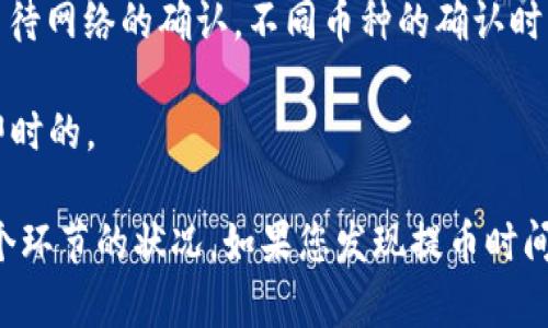 提币到TP钱包所需的时间因多种因素而异，包括所提取的币种、所使用的区块链网络、交易的繁忙程度等。一般情况下，提币过程会经历以下几个步骤：

1. **交易确认**：当您在交易所或其他平台发起提币申请时，需要经过一定的确认时间。有些交易所可能会手动审核提币请求，这可能会增加时间。

2. **区块链网络确认**：一旦提币请求通过，交易会在区块链上生成，这时需要等待网络的确认。不同币种的确认时间差异较大。例如，比特币可能需要几分钟到一个小时，而以太坊可能只需几分钟。

3. **TP钱包接收**：经过上述确认后，币就会发送到您的TP钱包地址，这通常是即时的。

总的来说，提币到TP钱包的时间可能从几分钟到数小时不等，具体时间取决于各个环节的状况。如果您发现提币时间过长，建议检查交易状态或联系相关客服以获取更多信息。