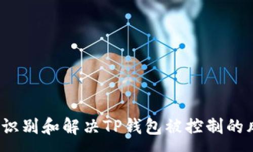 :
如何识别和解决TP钱包被控制的风险？