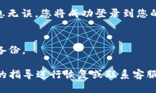 要登录已经注册的TP钱包，您可以按照以下步骤进行操作：

1. **下载并安装TP钱包**  
   首先，确保您在您的设备上安装了TP钱包的最新版本。如果还未安装，您可以前往官方网站或应用商店下载。

2. **打开TP钱包应用**  
   在您的设备上找到TP钱包的应用图标，点击打开。

3. **选择登录方式**  
   在应用的主界面上，您会看到“登录”或“已有账户”选项。点击此选项。

4. **输入您的钱包信息**  
   根据您注册时使用的方法，您可能需要输入您的助记词、私钥或密码，具体取决于您的钱包设置。如果您使用了生物识别（如指纹或面部识别）功能，也可以选择使用该方式进行登录。

5. **确认并登录**  
   输入完相关信息后，检查确保信息的正确性，然后点击“登录”按钮。如果信息无误，您将成功登录到您的TP钱包账户中。

6. **安全提示**  
   登录后，请确保您的设备和钱包的安全，定期更改密码，并对重要信息进行备份。

如果在登录过程中遇到任何问题，例如忘记密码或助记词，请按照TP钱包提供的指导进行恢复或联系客服获取帮助。