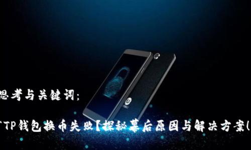 思考与关键词：

“TP钱包换币失败？探秘幕后原因与解决方案！”