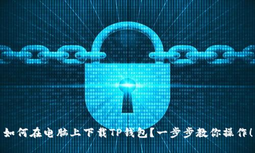 如何在电脑上下载TP钱包？一步步教你操作！