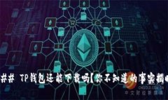 ### TP钱包还能下载吗？你不知道的事实揭晓！