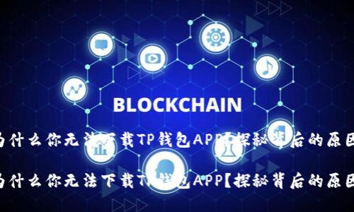 为什么你无法下载TP钱包APP？探秘背后的原因！

为什么你无法下载TP钱包APP？探秘背后的原因！