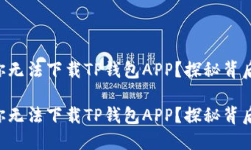 为什么你无法下载TP钱包APP？探秘背后的原因！

为什么你无法下载TP钱包APP？探秘背后的原因！