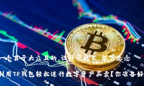 思考一个易于大众且的，设计开放式，留下悬念

如何利用TP钱包轻松进行数字资产买卖？你准备好了吗？