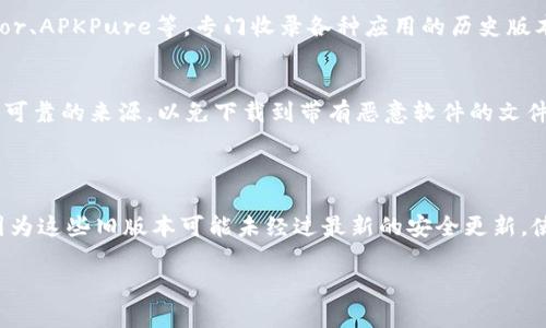 我无法直接提供下载链接或特定软件的旧版本。但是，我可以为您提供一些建议，帮助您找到所需的tp钱包老版本1.30的下载途径。

### 寻找TP钱包老版本1.30下载的建议：

1. **官方渠道**：
   - 访问TP钱包的官方网站，通常在“下载”或“历史版本”页面可以找到旧版本。

2. **应用商店**：
   - 在Google Play或Apple App Store中搜索TP钱包，但请注意，它们通常只提供最新版本。

3. **社区和论坛**：
   - 有许多在线社区和论坛（如Reddit、Bitcointalk等），用户们经常分享旧版本的软件下载链接，可以尝试在这些平台上寻找。

4. **软件下载网站**：
   - 有一些知名的软件下载网站，如APKMirror、APKPure等，专门收录各种应用的历史版本，您可以在这些网站上搜索。

5. **注意安全**：
   - 下载老版本应用程序时，请确保来自安全可靠的来源，以免下载到带有恶意软件的文件。

### 附加说明：

下载和使用旧版本软件可能会带来安全风险，因为这些旧版本可能未经过最新的安全更新。使用前请仔细考虑，并确保采取必要的安全措施。

如果您有其他具体问题，请告诉我！