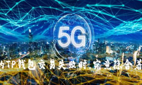 beaoti当你的TP钱包交易失败时，究竟隐含着怎样的玄机？