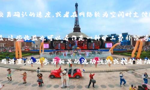 在TP钱包中获得旷工费（或矿工费）通常与区块链交易相关，尤其是在进行交易或智能合约交互的时候。旷工费是激励矿工处理和验证交易的一种费用。以下是一些获取旷工费的基本步骤和注意事项。

### 如何在TP钱包中获得旷工费

#### 1. 理解旷工费的概念
旷工费是您在进行区块链交易时需要支付给矿工的费用。每当您发送或接收加密货币时，都会涉及到旷工费。这些费用是可变的，依赖于网络的拥堵程度以及您交易的优先级。

#### 2. 确保有足够的代币余额
在您的TP钱包中，确保您有足够的代币余额用于支付旷工费。这是进行任何交易前的基本要求。不同的交易类型（例如转账和智能合约）可能需要不同数量的费用。

#### 3. 选择适当的交易类型
您可以通过发送、接收和交换加密货币来生成旷工费。不同的交易方式可能产生不同的费用。例如，发送ETH和进行DeFi协议交互的费用不同。

#### 4. 调整费用设置
在进行交易时，TP钱包通常允许您设置旷工费。在高峰期间，您可以选择支付更高的费用来加快交易确认的速度，或者在网络较为空闲时支付较低的费用。

#### 5. 参与流动性池或挖矿
一些用户为了获得更高的收益，会参与流动性池或挖矿。通过提供流动性，您可以获得一定的收益，这些收益也可以看作是一种旷工费补偿。参与这些活动时，请仔细阅读相关的费用条款。

### 总结
要在TP钱包中获得旷工费，您需要了解其基本概念、确保余额充足、选择合适的交易类型、调整费用设置，以及参与相关的流动性池或挖矿活动。掌握这些要素后，您就能有效地管理您的交易和费用，从而在区块链的世界中获得更多的收益。

如果您对TP钱包的旷工费还有其他具体问题，欢迎随时提问！