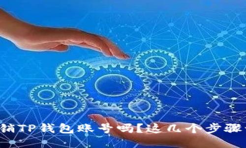 你知道如何注销TP钱包账号吗？这几个步骤让你轻松搞定！