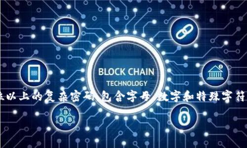 TP钱包（TokenPocket）并没有规定密码的固定位数，但为了确保安全性，建议用户设置一个长度在8位以上的复杂密码，包含字母、数字和特殊字符的组合，以确保帐户的安全。在设置密码时，用户还应避免使用简单易猜的密码，如生日或常见的词汇。

如果需要特定的信息或帮助，可以访问TokenPocket的官方网站或相关支持社区。