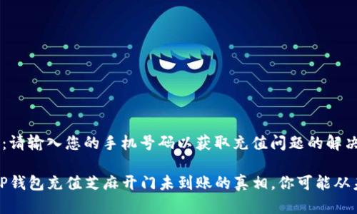 意提示：请输入您的手机号码以获取充值问题的解决方案。

揭秘：TP钱包充值芝麻开门未到账的真相，你可能从未想到！