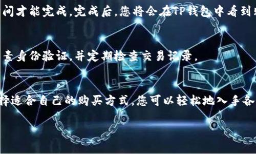 当然可以！使用TP钱包（TokenPocket）购买货币的操作流程非常直观。以下是一个详细的指南，帮助您理解如何在TP钱包中购买加密货币。

### 使用TP钱包购买加密货币的步骤

第一步：下载并安装TP钱包
首先，您需要在您的智能手机上下载并安装TP钱包应用。可以在App Store或者Google Play上搜索“TokenPocket”并进行下载。安装完成后，打开应用并注册一个新账户或导入您的现有钱包。

第二步：完成KYC验证（如果需要）
某些地区或交易所要求用户进行KYC（了解您的客户）验证，以确保合规性。如果TP钱包要求您进行KYC，请按照提示提交相关资料，通常包括身份证明和地址证明。

第三步：充值您的TP钱包
要购买加密货币，您需要在TP钱包中充值。您可以通过以下几种方式进行充值：
ul
    listrong通过银行转账：/strong将法币转账到您的TP钱包。/li
    listrong通过银行卡支付：/strong直接使用银行卡在TP钱包内购买加密货币。/li
    listrong通过其他加密钱包转账：/strong如果您已拥有其他钱包中的加密货币，可以将其转账到TP钱包中。/li
/ul

第四步：选择想要购买的加密货币
在TP钱包界面中，找到“购买”或“交易”选项。浏览可用的加密货币列表，选择您想要购买的货币，例如以太坊（ETH）、比特币（BTC）或其他代币。点击进入相关页面以查看当前价格和行情。

第五步：确认交易信息
在确认购买信息之前，请仔细检查交易细节。这包括您要购买的数量、价格以及可能产生的交易费用。在确认无误后，点击“确认购买”按钮。此时系统可能会要求您输入交易密码或使用指纹验证。

第六步：等待交易完成
交易确认后，您需要耐心等待几分钟。根据网络繁忙程度，交易可能需要一定的时间才能完成。完成后，您将会在TP钱包中看到购买的加密货币余额。

第七步：安全管理您的加密资产
购买完成后，请务必妥善管理您的加密资产。建议您定期备份钱包私钥，启用双因素身份验证，并定期检查交易记录。

### 总结
使用TP钱包购买加密货币的整个过程相对简单，只需几个步骤即可完成。通过选择适合自己的购买方式，您可以轻松地入手各种数字资产。随着对加密货币的了解加深，您将能够更加自信地进行投资与交易。

希望这能帮助您轻松地在TP钱包中购买加密货币。