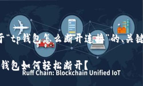 以下是一个关于“tp钱包怎么断开连接”的、关键词和内容大纲。

无解的连接：TP钱包如何轻松断开？