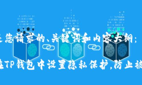 下面是您请求的、关键词和内容大纲：

如何在TP钱包中设置隐私保护，防止被窥探？