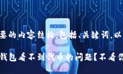 以下是您需要的内容结构，包括、关键词，以及内容大纲。

如何解决TP钱包看不到代币的问题？不看你就损失了！