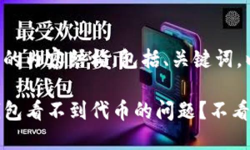 以下是您需要的内容结构，包括、关键词，以及内容大纲。

如何解决TP钱包看不到代币的问题？不看你就损失了！