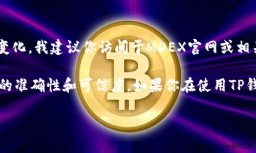 MDX（MDEX）在TP钱包中的合约地址以及相关的详细信息可能会随着时间的推移而变化。我建议你访问于MDEX官网或相关的区块链浏览器（如Etherscan或BscScan）来获取最新的信息。

一般来说，合约地址可以在项目的官方网站或官方社交媒体平台中找到，以确保信息的准确性和可信度。如果你在使用TP钱包时想添加MDX代币，只需将合约地址复制并粘贴到转账或添加代币的选项中即可。

如有更多具体问题或需要进一步的指导，请随时告诉我！