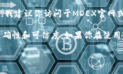 MDX（MDEX）在TP钱包中的合约地址以及相关的详细信息可能会随着时间的推移而变化。我建议你访问于MDEX官网或相关的区块链浏览器（如Etherscan或BscScan）来获取最新的信息。

一般来说，合约地址可以在项目的官方网站或官方社交媒体平台中找到，以确保信息的准确性和可信度。如果你在使用TP钱包时想添加MDX代币，只需将合约地址复制并粘贴到转账或添加代币的选项中即可。

如有更多具体问题或需要进一步的指导，请随时告诉我！