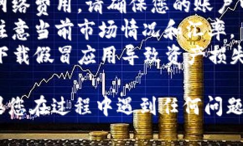 要在TP钱包中将USDT转换为BNB，您可以按照以下步骤操作。请注意，每个钱包的界面和功能可能会有所不同，但一般来说，以下步骤应该适用：

### 步骤 1：打开TP钱包
首先，确保您已经下载并安装了TP钱包应用。打开应用并登录到您的账户。

### 步骤 2：选择“交易”或“兑换”功能
在钱包主界面，寻找“交易”、“兑换”或“Swap”选项。这通常在主菜单或底部导航栏中。

### 步骤 3：选择交易对
在交易或兑换界面，您需要选择要兑换的货币。在“从”一栏中选择USDT，在“到”一栏中选择BNB。

### 步骤 4：输入兑换数量
输入您要兑换的USDT数量。系统会自动计算您将获得的BNB数量。请仔细检查兑换比率，确保您对当前的市场价格满意。

### 步骤 5：确认交易
查看交易的所有细节，包括费用和汇率，确保信息无误后，点击“确认”进行交易。

### 步骤 6：完成交易
一旦交易成功完成，您将收到确认信息，并且您的BNB余额将会更新。您可以在主界面查看您的BNB和USDT余额。

### 注意事项
1. **交易费用**：在交易过程中，您可能需要支付一定的网络费用，请确保您的账户中有足够的小额余额来覆盖这些费用。
2. **市场波动**：加密货币市场波动性较大，请在交易时注意当前市场情况和汇率。
3. **安全性**：确保您使用的是TP钱包的官方应用，避免下载假冒应用导致资产损失。

通过这些步骤，您应该能够顺利地将USDT转换为BNB。如果您在过程中遇到任何问题，建议查看TP钱包的官方文档或联系客服进行帮助。