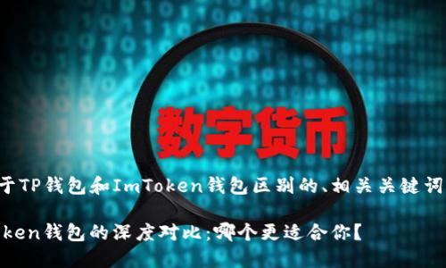 下面是一个关于TP钱包和ImToken钱包区别的、相关关键词以及内容大纲。

TP钱包与ImToken钱包的深度对比：哪个更适合你？