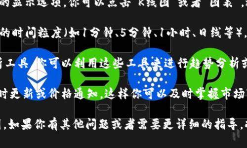 在tp钱包中查找K线图的步骤如下：

1. **打开tp钱包**：确保你已经下载并安装了tp钱包，并用你的钱包地址或私钥登录。

2. **选择交易对**：在主界面找到“交易”或“市场”选项，点击进入选择你感兴趣的交易对（例如：BTC/USDT）。

3. **查看K线图**：在交易对界面，通常会有K线图的显示选项。你可以点击“K线图”或者“图表”，进入该交易对的K线图界面。

4. **调整时间周期**：K线图通常允许你选择不同的时间粒度（如1分钟、5分钟、1小时、日线等）。根据你的需求选择合适的时间段来分析市场动态。

5. **使用图表分析工具**：有些钱包提供技术分析工具，你可以利用这些工具来进行趋势分析或数据对比。

6. **更新与通知**：如果tp钱包支持，确保开启实时更新或价格通知，这样你可以及时掌握市场变化。

希望以上步骤能帮助你在tp钱包中顺利找到K线图。如果你有其他问题或者需要更详细的指导，欢迎随时询问！