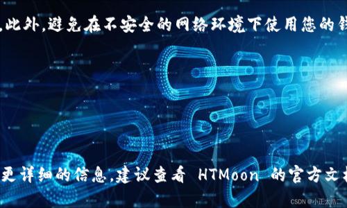 创建一个 HTMoon 钱包的步骤如下：

### 步骤 1: 前往官方网页
首先，访问 HTMoon 的官方网站。在网站上，通常会有下载钱包或创建钱包的选项。

### 步骤 2: 下载钱包
如果 HTMoon 提供桌面或移动应用，请下载相应的应用程序并安装到您的设备。

### 步骤 3: 创建新钱包
打开钱包应用后，您可能会看到一个“创建新钱包”选项。点击该选项以开始创建新钱包。

### 步骤 4: 设置安全信息
在创建钱包的过程中，您需要设置一个强密码，并且系统可能会要求您记录一组恢复助记词（通常为 12 个或 24 个单词）。确保将这些信息妥善记录并保存在安全的地方。

### 步骤 5: 备份钱包
很多钱包会要求您进行备份。按照钱包的提示，确保将恢复助记词写下来，并存放在安全的地点。这是防止您丢失钱包访问权限的关键步骤。

### 步骤 6: 完成设置
完成以上步骤后，您的 HTMoon 钱包就创建成功了。您可以访问您的钱包，查看余额，发送或接收加密货币。

### 步骤 7: 安全性和维护
为了保障您的钱包安全，定期更新密码，并保持软件版本为最新。此外，避免在不安全的网络环境下使用您的钱包。

### 注意事项
- 确保只从官方渠道下载钱包应用，以防下载到恶意软件。
- 不要与任何人分享您的助记词或密码。
- 定期检查钱包的安全设置和权限。

希望这些步骤能够帮助您顺利创建 HTMoon 钱包！如果您需要更详细的信息，建议查看 HTMoon 的官方文档或支持页面。