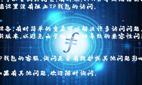 在遇到TP钱包无法进入网页的问题时，首先可以考虑几个常见的解决方案。请根据以下步骤进行操作：

### 检查网络连接
1. **确认网络稳定**：确保你的设备连接到互联网，可以通过访问其他网站来验证。
2. **切换网络**：如果你使用的是Wi-Fi，可以尝试切换到数据流量（或反之），有时网络提供商的问题可能会影响某些网站的访问。

### 清除缓存和Cookie
1. **浏览器设置**：进入浏览器的设置，找到“清除缓存和Cookie”选项，执行该操作后重新尝试访问TP钱包网页。
2. **隐私窗口**：尝试在隐私或无痕模式下打开网页，这样可以避免以前的缓存和Cookie干扰。

### 检查网页地址
1. **确认网址**：确保输入的TP钱包的网址是正确的，没有拼写错误。
2. **使用其他浏览器**：尝试使用其他浏览器（如Chrome、Firefox等）访问TP钱包，以排除特定浏览器的问题。

### VPN 和防火墙
1. **禁用VPN**：如果你正在使用VPN服务，可以尝试关闭它。有时候，VPN会导致无法访问特定网页。
2. **检查防火墙设置**：确保设备的防火墙设置没有阻止TP钱包的访问。

### 设备问题
1. **重启设备**：重启你的计算机或移动设备，有时简单的重启可以解决许多访问问题。
2. **更新浏览器**：确保你的浏览器是最新版本，以避免由于版本过旧导致的兼容性问题。

### 联系TP钱包客服
如果上述方法都无法解决问题，建议联系TP钱包的客服，询问是否有维护或其他问题影响了网页访问。

希望这些信息能帮助你成功访问TP钱包！如果有其他问题，欢迎随时询问。