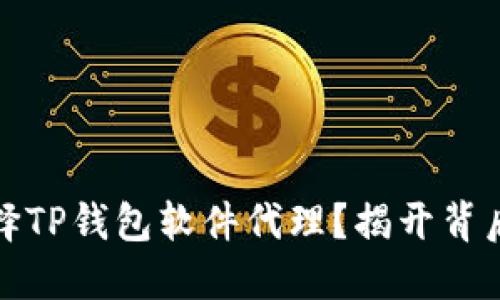 如何选择TP钱包软件代理？揭开背后的秘密