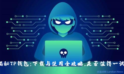 揭秘TP钱包：下载与使用全攻略，是否值得一试？