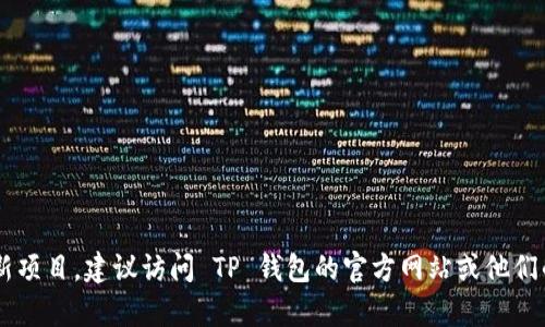 截至我最后的更新，TP钱包（TokenPocket）是一个多链钱包，支持多种数字货币的存储和交易，但具体发币的情况可能会有变化。如果你是在询问 TP 钱包是否推出了自有的代币或新项目，建议访问 TP 钱包的官方网站或他们的官方社交媒体渠道以获取最新的消息。同时，可以查看他们的公告或社区讨论，以了解用户的反馈和其他详细信息。如果有新的代币或项目发布，相关信息应该会在这些渠道中提供。