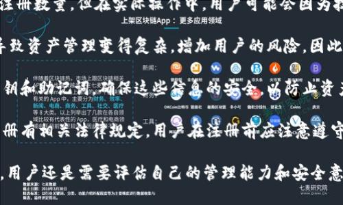 TokenPocket 是一个去中心化数字钱包和多链钱包，它允许用户管理多种类型的数字资产。关于是否可以无限注册 TokenPocket，实际上，这种情况取决于多个因素。

1. **技术限制**：虽然TokenPocket本身没有硬性限制用户注册数量，但在实际操作中，用户可能会因为技术或应用性能问题而受到限制。

2. **个人管理**：从管理的角度来看，注册多个钱包可能会导致资产管理变得复杂，增加用户的风险。因此，虽然可以注册多个账号，但建议理智管理。

3. **安全问题**：注册多个钱包意味着你需要更好地管理私钥和助记词，确保这些信息的安全，以防止资产丢失或被盗。

4. **法律合规**：一些地区可能对加密货币的使用和钱包注册有相关法律规定，用户在注册前应注意遵守当地法律法规。

总之，虽然TokenPocket可以注册多个账户，但在实际操作中，用户还是需要评估自己的管理能力和安全意识。