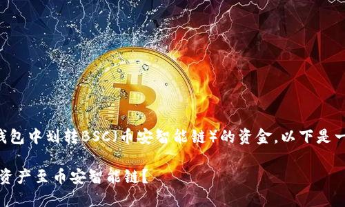 为了帮助您理解如何在TP钱包中划转BSC（币安智能链）的资金，以下是一个易于理解的及相关内容。

解密TP钱包：如何轻松划转资产至币安智能链？