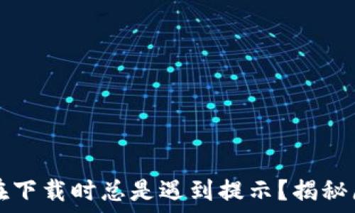  
为什么TP钱包在下载时总是遇到提示？揭秘原因与解决方案