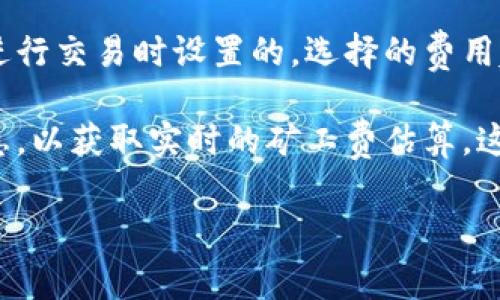 TP钱包的矿工费（手续费）会根据网络的拥堵情况和交易的复杂程度而有所不同。通常情况下，矿工费是由用户在进行交易时设置的，选择的费用越高，交易确认的速度也会越快。TP钱包本身不设定固定的矿工费，而是会根据当前区块链网络的状态而动态调整。

如果你想要查看具体的矿工费，请在进行转账交易时查看TP钱包中的费用选项，或者查询相应区块链浏览器的信息，以获取实时的矿工费估算。这些信息通常会有实时更新，以帮助用户选择合适的手续费，以便快速完成交易。

如果你有特定的交易需求，建议在交易前先查看当前的矿工费行情，以做到合理的手续费设置。