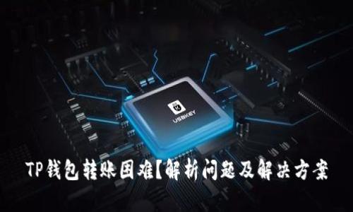 TP钱包转账困难？解析问题及解决方案