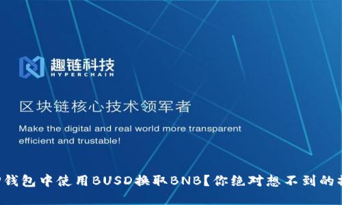 如何在TP钱包中使用BUSD换取BNB？你绝对想不到的操作技巧！